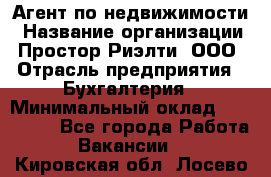 Агент по недвижимости › Название организации ­ Простор-Риэлти, ООО › Отрасль предприятия ­ Бухгалтерия › Минимальный оклад ­ 150 000 - Все города Работа » Вакансии   . Кировская обл.,Лосево д.